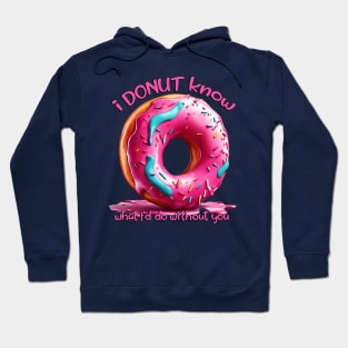 I DONUT KNOW WHAT I’D DO WITHOUT YOU Hoodie